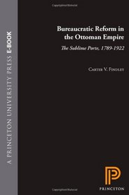 Bureaucratic Reform in the Ottoman Empire: The Sublime Porte, 1789-1922 (Princeton Studies on the Near East)
