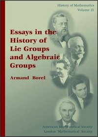 Essays in the History of Lie Groups and Algebraic Groups (History of Mathematics, V. 21)