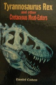Tyrannosaurus Rex and Other Cretaceous Meat-Eaters (Cohen, Daniel, Dinosaurs of North America.)