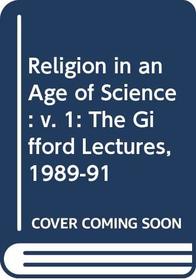 Religion in an Age of Science: The Gifford Lectures, 1989-91: v. 1