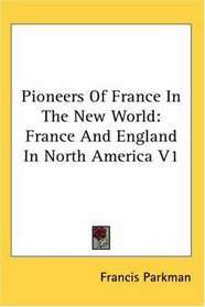 Pioneers Of France In The New World: France And England In North America V1