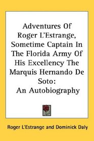 Adventures Of Roger L'Estrange, Sometime Captain In The Florida Army Of His Excellency The Marquis Hernando De Soto: An Autobiography