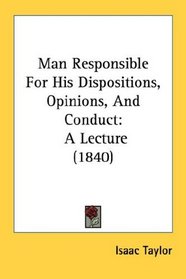 Man Responsible For His Dispositions, Opinions, And Conduct: A Lecture (1840)