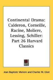 Continental Drama: Calderon, Corneille, Racine, Moliere, Lessing, Schiller: Part 26 Harvard Classics