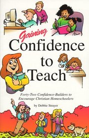 Gaining Confidence to Teach: Forty-Two Confidence-Builders to Encourage Christian Homeschoolers
