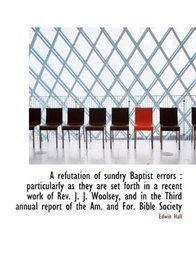 A refutation of sundry Baptist errors: particularly as they are set forth in a recent work of Rev.