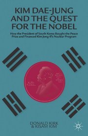Kim Dae-Jung and the Quest for the Nobel: How the President of South Korea Bought the Peace Prize and Financed Kim Jong-Il's Nuclear Program