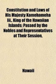Constitution and Laws of His Majesty Kamehameha Iii., King of the Hawaiian Islands; Passed by the Nobles and Representatives at Their Session,