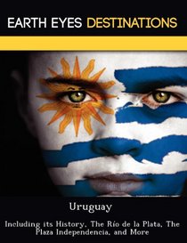 Uruguay: Including its History, The Ro de la Plata, The Plaza Independencia, and More