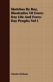 Sketches By Boz, Illustrative Of Every-Day Life And Every-Day People; Vol I