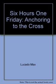 Six Hours One Friday: Anchoring to the Cross