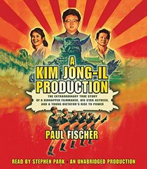 A Kim Jong-Il Production: The Extraordinary True Story of a Kidnapped Filmmaker, His Star Actress, and a Young Dictator's Rise to Power