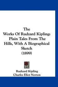 The Works Of Rudyard Kipling: Plain Tales From The Hills, With A Biographical Sketch (1899)