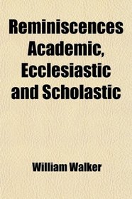 Reminiscences Academic, Ecclesiastic and Scholastic