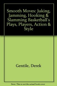 Smooth Moves: Juking, Jamming, Hooking & Slamming Basketball's Plays, Players, Action & Style
