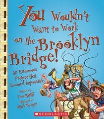 You Wouldn't Want to Work on the Brooklyn Bridge!: An Enormous Project That Seemed Impossible (You Wouldn't Want to...)