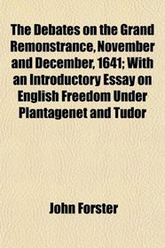 The Debates on the Grand Remonstrance, November and December, 1641; With an Introductory Essay on English Freedom Under Plantagenet and Tudor