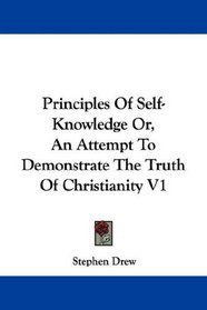 Principles Of Self-Knowledge Or, An Attempt To Demonstrate The Truth Of Christianity V1