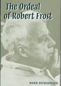 The Ordeal of Robert Frost: The Poet and His Poetics