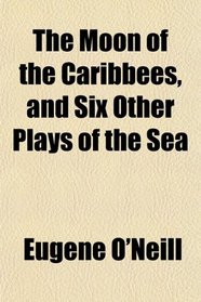 The Moon of the Caribbees, and Six Other Plays of the Sea
