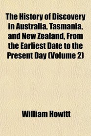 The History of Discovery in Australia, Tasmania, and New Zealand, From the Earliest Date to the Present Day (Volume 2)