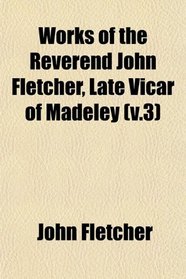 Works of the Reverend John Fletcher, Late Vicar of Madeley (v.3)