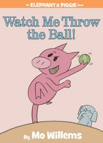 Watch Me Throw the Ball! (Elephant and Piggie, Bk 8)