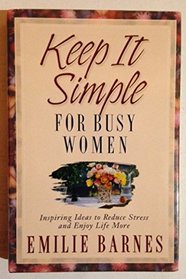 Keep It Simple for Busy Women Inspiring Ideas to Reduce Stress and Enjoy Life More
