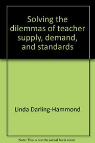 Solving the Dilemmas of Teacher Supply, Demand, and Standards: How We Can Ensure a Competent, Caring, and Qualified Teacher for Every Child