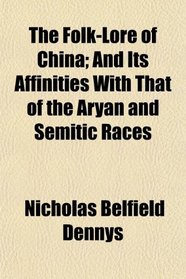 The Folk-Lore of China; And Its Affinities With That of the Aryan and Semitic Races