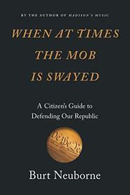 When at Times the Mob Is Swayed: A Citizen?s Guide to Defending Our Republic