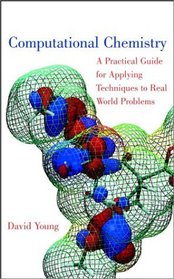 Computational Chemistry : A Practical Guide for Applying Techniques to Real World Problems