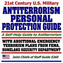 21st Century U.S. Military Antiterrorism Personal Protection Guide: Self-Help Guide to Antiterrorism, with Additional Emergency Terrorism Plans from the ... and the Department of Homeland Security
