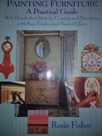 Painting Furniture: A Practical Guide With Hundreds of Ideas for Creating and Decorating With Faux Finishes and Painted Effects