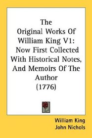 The Original Works Of William King V1: Now First Collected With Historical Notes, And Memoirs Of The Author (1776)