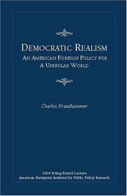 Democratic Realism: An American Foreign Policy For a Unipolar World (Irving Kristol Lecture)