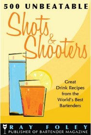 500 Unbeatable Shots and Shooters: Great Drink Recipes from the World's Best Bartenders