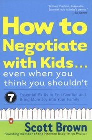 How to Negotiate With Kids Even When You Think You Shouldn't: 7 Essential Skills to End Conflict and Bring More Joy into Your Family
