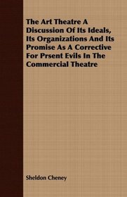The Art Theatre A Discussion Of Its Ideals, Its Organizations And Its Promise As A Corrective For Prsent Evils In The Commercial Theatre