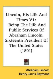 Lincoln, His Life And Times V1: Being The Life And Public Services Of Abraham Lincoln, Sixteenth President Of The United States (1891)