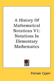 A History Of Mathematical Notations V1: Notations In Elementary Mathematics