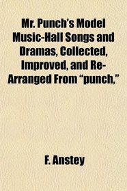 Mr. Punch's Model Music-Hall Songs and Dramas, Collected, Improved, and Re-Arranged From 