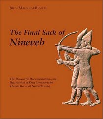 The Final Sack of Nineveh : The Discovery, Documentation, and Destruction of King Sennacherib's Throne Room at Nineveh, Iraq