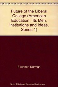 Future of the Liberal College (American Education : Its Men, Institutions and Ideas, Series 1)