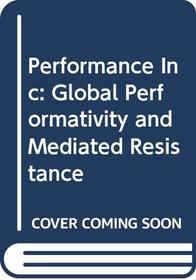 Performance Inc: Global Performativity and Mediated Resistance