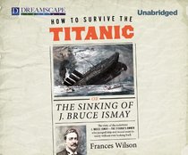How to Survive the Titanic: Or, The Sinking of J. Bruce Ismay