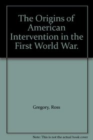 The origins of American intervention in the First World War (The Norton essays in American history)