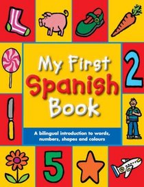 My First Spanish Book: A Bilingual Introduction to Words, Numbers, Shapes and Colours