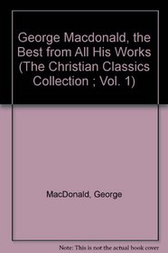 George Macdonald, the Best from All His Works (The Christian Classics Collection ; Vol. 1)