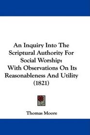 An Inquiry Into The Scriptural Authority For Social Worship: With Observations On Its Reasonableness And Utility (1821)